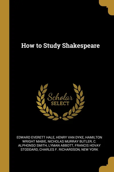 Обложка книги How to Study Shakespeare, Edward Everett Hale, Henry Van Dyke, Hamilton Wright Mabie