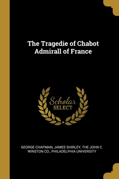 Обложка книги The Tragedie of Chabot Admirall of France, George Chapman, James Shirley