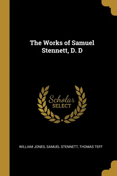 Обложка книги The Works of Samuel Stennett, D. D, William Jones, Samuel Stennett