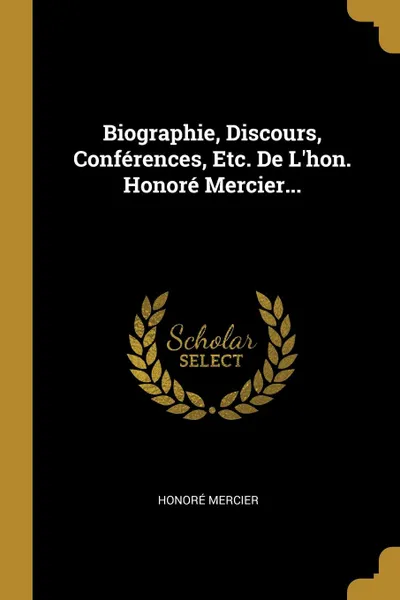 Обложка книги Biographie, Discours, Conferences, Etc. De L.hon. Honore Mercier..., Honoré Mercier