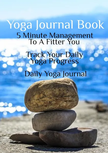 Обложка книги Yoga Journal Book. 5 Minute Management To A Fitter You - Track Your Daily Yoga Progress - Daily Yoga Journal, Jiliana Michels