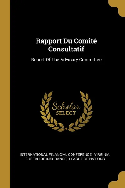 Обложка книги Rapport Du Comite Consultatif. Report Of The Advisory Committee, International Financial Conference