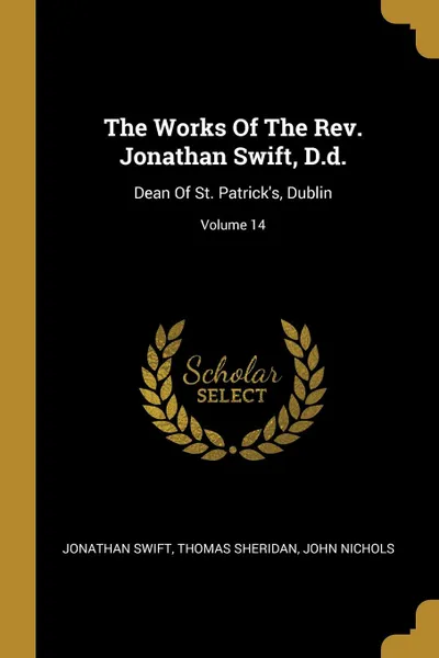 Обложка книги The Works Of The Rev. Jonathan Swift, D.d. Dean Of St. Patrick.s, Dublin; Volume 14, Jonathan Swift, Thomas Sheridan, John Nichols