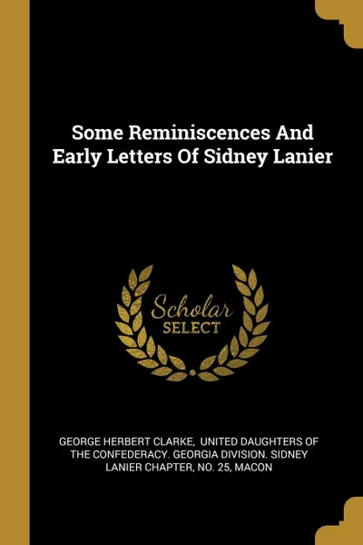 Обложка книги Some Reminiscences And Early Letters Of Sidney Lanier, George Herbert Clarke, no. 25