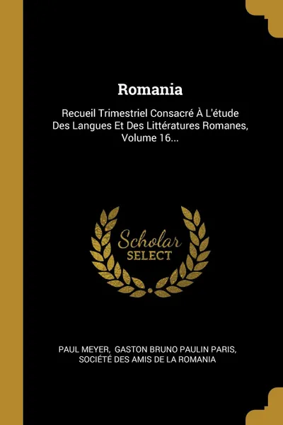 Обложка книги Romania. Recueil Trimestriel Consacre A L.etude Des Langues Et Des Litteratures Romanes, Volume 16..., Paul Meyer