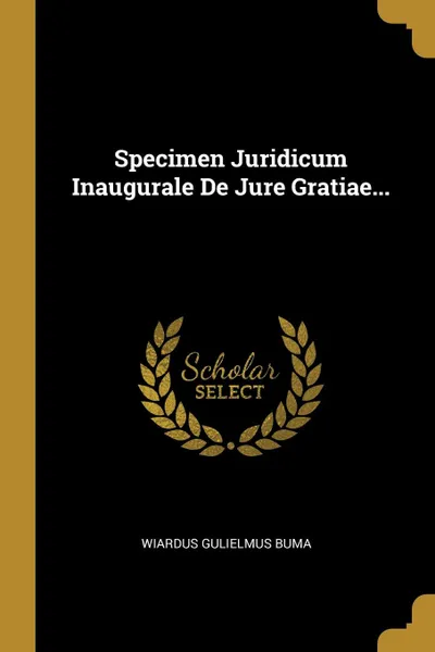 Обложка книги Specimen Juridicum Inaugurale De Jure Gratiae..., Wiardus Gulielmus Buma