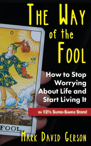 Обложка книги The Way of the Fool. How to Stop Worrying About Life and Start Living It...in 12 1/2  Super-Simple Steps, Mark David Gerson