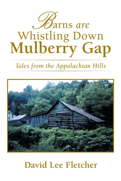 Обложка книги Barns Are Whistling Down Mulberry Gap. Tales from the Appalachian Hills, David Lee Fletcher