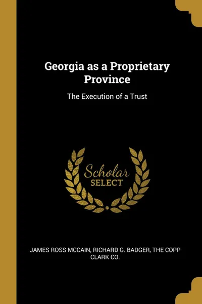 Обложка книги Georgia as a Proprietary Province. The Execution of a Trust, James Ross Mccain