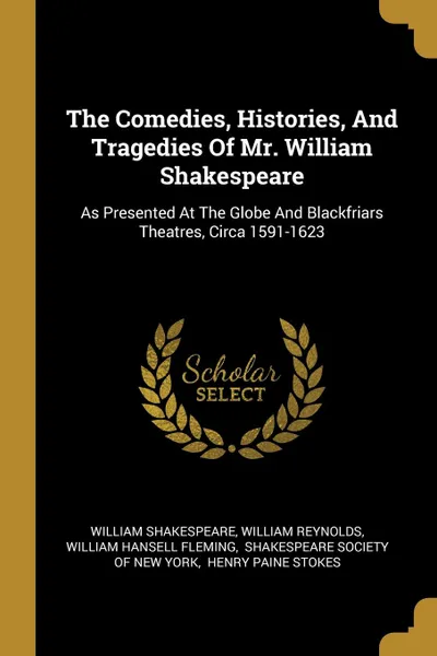 Обложка книги The Comedies, Histories, And Tragedies Of Mr. William Shakespeare. As Presented At The Globe And Blackfriars Theatres, Circa 1591-1623, William Shakespeare, William Reynolds