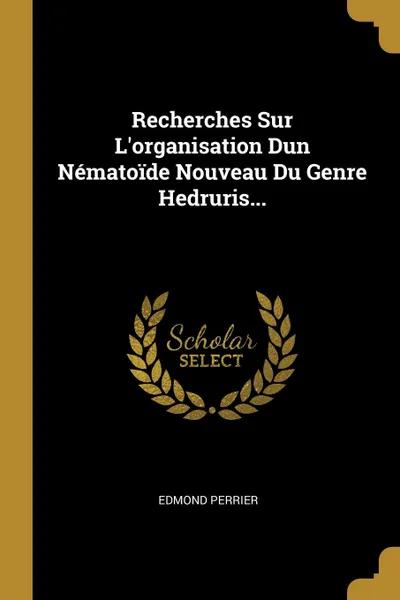 Обложка книги Recherches Sur L.organisation Dun Nematoide Nouveau Du Genre Hedruris..., Edmond Perrier