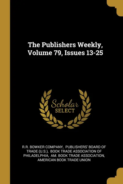 Обложка книги The Publishers Weekly, Volume 79, Issues 13-25, R.R. Bowker Company