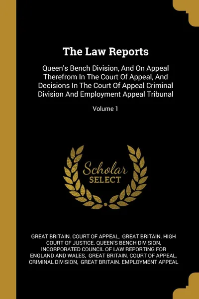 Обложка книги The Law Reports. Queen.s Bench Division, And On Appeal Therefrom In The Court Of Appeal, And Decisions In The Court Of Appeal Criminal Division And Employment Appeal Tribunal; Volume 1, 