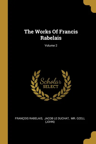 Обложка книги The Works Of Francis Rabelais; Volume 2, François Rabelais