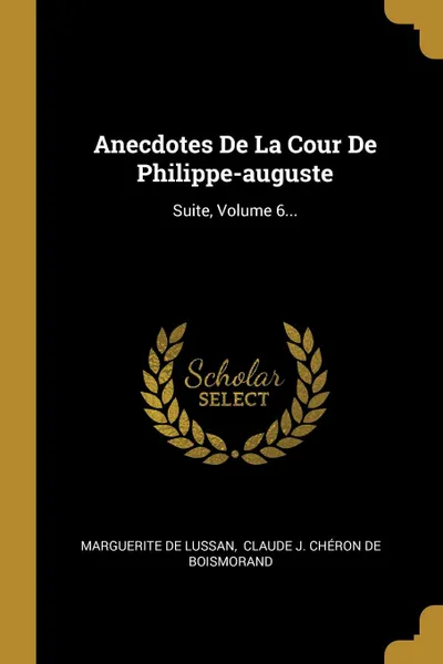 Обложка книги Anecdotes De La Cour De Philippe-auguste. Suite, Volume 6..., Marguerite de Lussan