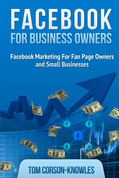 Обложка книги Facebook for Business Owners. Facebook Marketing For Fan Page Owners and Small Businesses, Tom Corson-Knowles