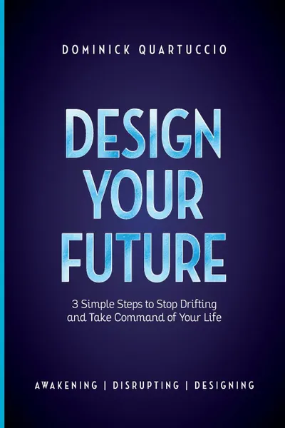 Обложка книги Design Your Future. 3 Simple Steps to Stop Drifting and Start Living, Dominick Quartuccio