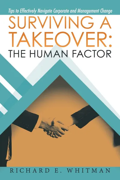 Обложка книги Surviving a Takeover. the Human Factor: Tips to Effectively Navigate Corporate and Management Change, Richard E. Whitman