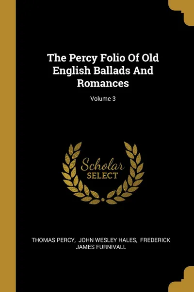 Обложка книги The Percy Folio Of Old English Ballads And Romances; Volume 3, Thomas Percy