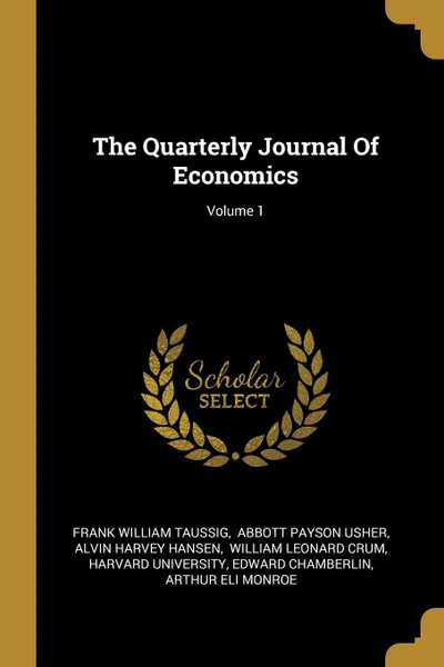 Обложка книги The Quarterly Journal Of Economics; Volume 1, Frank William Taussig