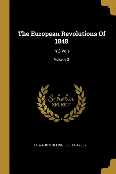 Обложка книги The European Revolutions Of 1848. In 2 Vols; Volume 2, Edward Stillingfleet Cayley