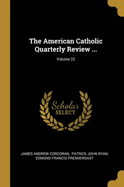 Обложка книги The American Catholic Quarterly Review ...; Volume 22, James Andrew Corcoran