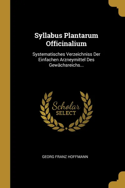 Обложка книги Syllabus Plantarum Officinalium. Systematisches Verzeichniss Der Einfachen Arzneymittel Des Gewachsreichs..., Georg Franz Hoffmann