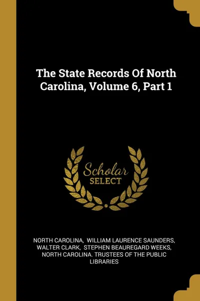 Обложка книги The State Records Of North Carolina, Volume 6, Part 1, North Carolina, Walter Clark