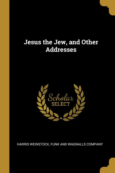 Обложка книги Jesus the Jew, and Other Addresses, Harris Weinstock