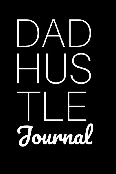 Обложка книги Dad Hustle Journal. Motivational Diary For Work At Home Dads - Great Motivation . Inspiration Journal Gift For Fathers To Write In Notes, 6x9 Lined Paper, 120 Pages Ruled, Jennifer Wellington