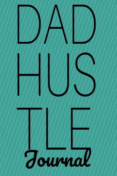 Обложка книги Dad Hustle Journal. Motivational Notebook For Work At Home Dads - Great Motivation . Inspiration Diary . Agenda Gift For Work At Home Fathers To Write In Notes, 6x9 Lined Paper, 120 Pages Ruled, Jennifer Wellington