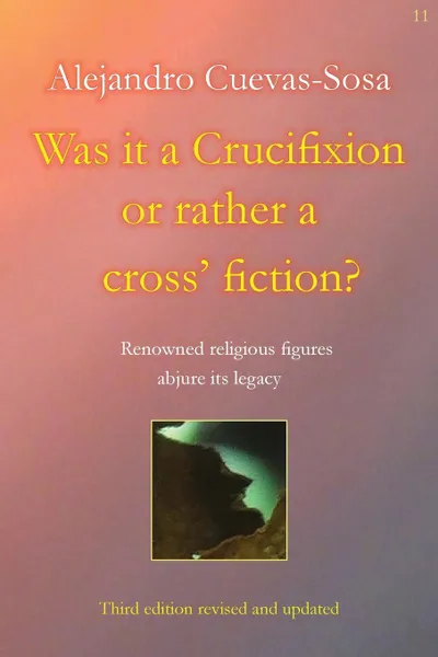 Обложка книги Was it a Crucifixion or rather a cross. fiction.. Renowned religious figures abjure its legacy, Alejandro Cuevas-Sosa