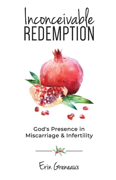 Обложка книги Inconceivable Redemption. God.s Presence in Miscarriage and Infertility, Erin Greneaux