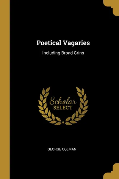 Обложка книги Poetical Vagaries. Including Broad Grins, George Colman