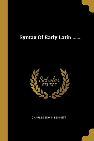 Обложка книги Syntax Of Early Latin ......, Charles Edwin Bennett