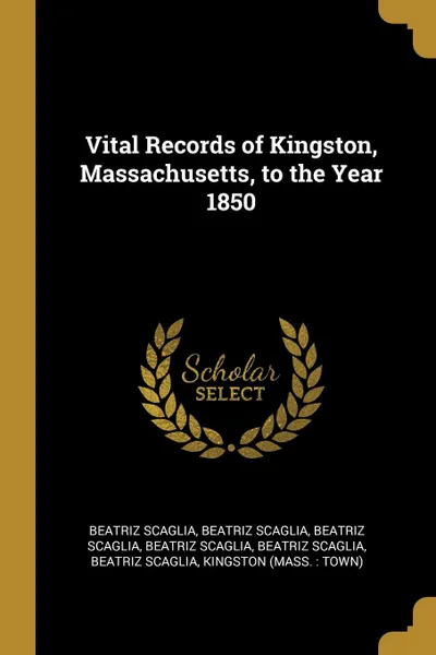 Обложка книги Vital Records of Kingston, Massachusetts, to the Year 1850, Beatriz Scaglia