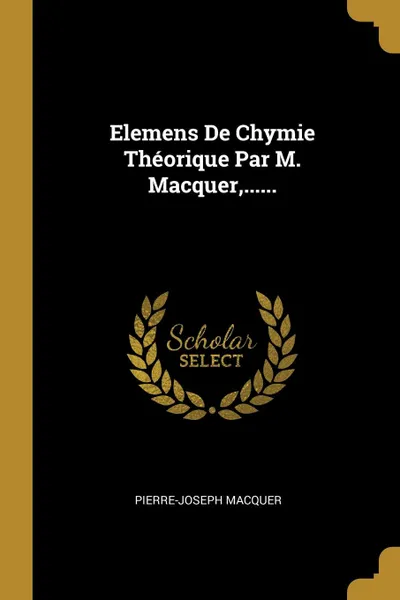 Обложка книги Elemens De Chymie Theorique Par M. Macquer,......, Pierre-Joseph Macquer