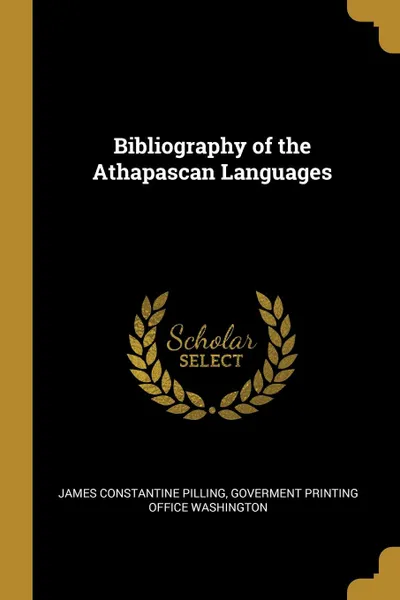 Обложка книги Bibliography of the Athapascan Languages, James Constantine Pilling