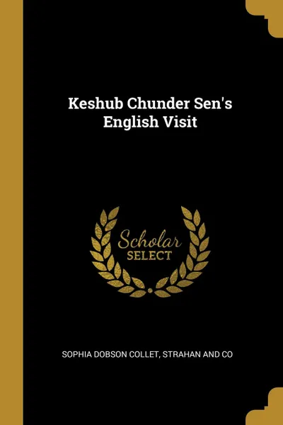 Обложка книги Keshub Chunder Sen.s English Visit, Sophia Dobson Collet