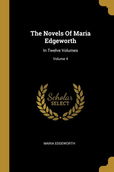 Обложка книги The Novels Of Maria Edgeworth. In Twelve Volumes; Volume 4, Maria Edgeworth