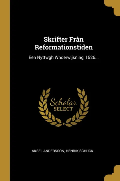 Обложка книги Skrifter Fran Reformationstiden. Een Nyttwgh Wnderwijsning, 1526..., Aksel Andersson, Henrik Schück