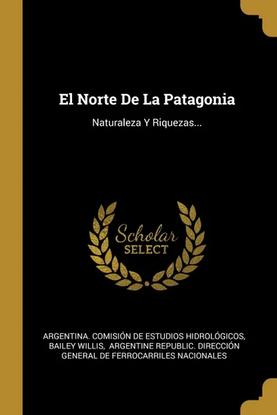 Обложка книги El Norte De La Patagonia. Naturaleza Y Riquezas..., Bailey Willis