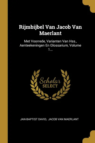 Обложка книги Rijmbijbel Van Jacob Van Maerlant. Met Voorrede, Varianten Van Hss., Aenteekeningen En Glossarium, Volume 1..., Jan-Baptist David