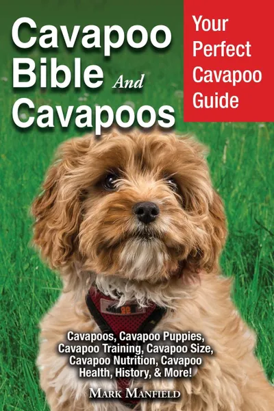 Обложка книги Cavapoo Bible And Cavapoos. Your Perfect Cavapoo Guide Cavapoos, Cavapoo Puppies, Cavapoo Training, Cavapoo Size, Cavapoo Nutrition, Cavapoo Health, History, . More., Mark Manfield