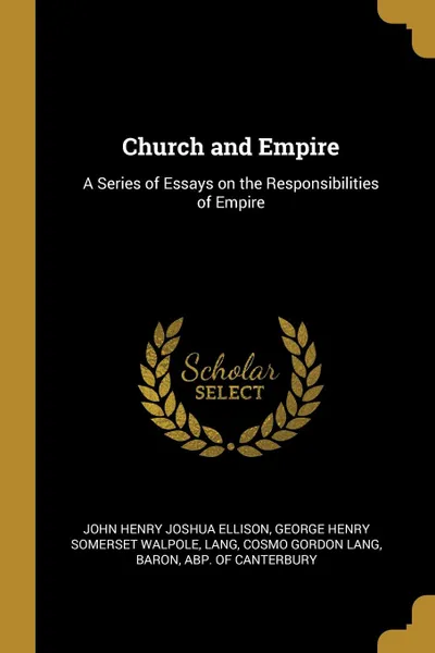 Обложка книги Church and Empire. A Series of Essays on the Responsibilities of Empire, John Henry Joshua Ellison, George Henry Somerset Walpole