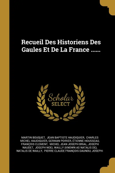 Обложка книги Recueil Des Historiens Des Gaules Et De La France ......, Martin Bouquet
