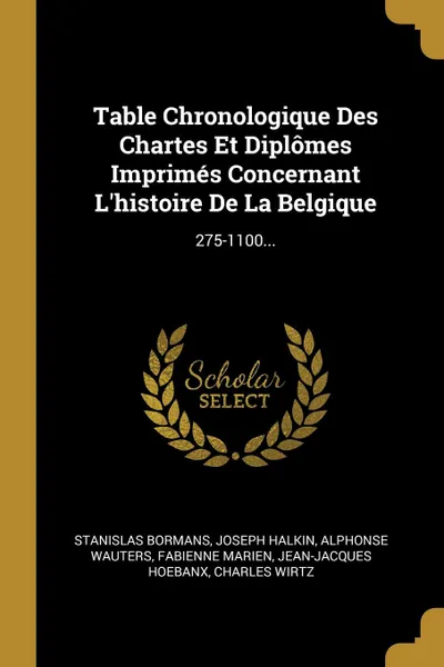 Обложка книги Table Chronologique Des Chartes Et Diplomes Imprimes Concernant L.histoire De La Belgique. 275-1100..., Stanislas Bormans, Joseph Halkin, Alphonse Wauters