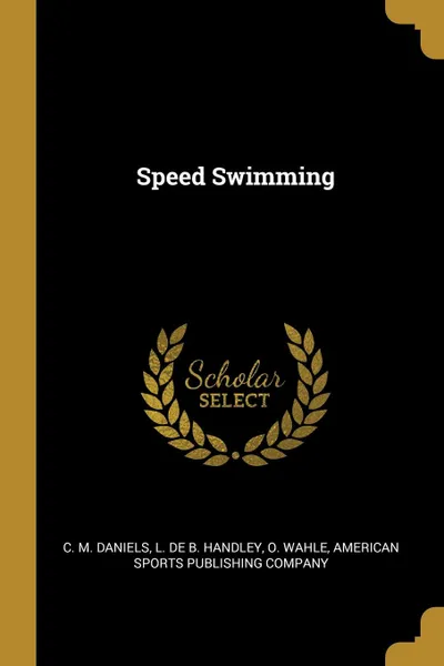 Обложка книги Speed Swimming, C. M. Daniels, L. De B. Handley, O. Wahle