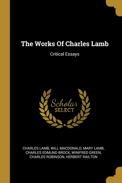 Обложка книги The Works Of Charles Lamb. Critical Essays, Lamb Charles, Will MacDonald, Mary Lamb