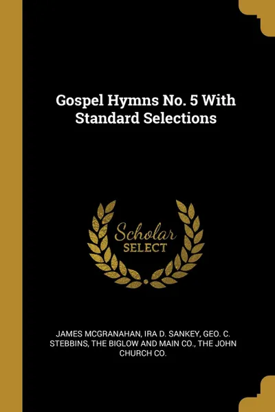 Обложка книги Gospel Hymns No. 5 With Standard Selections, James McGranahan, Ira D. Sankey, Geo. C. Stebbins